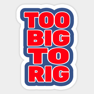 TOO BIG TO RIG Sticker